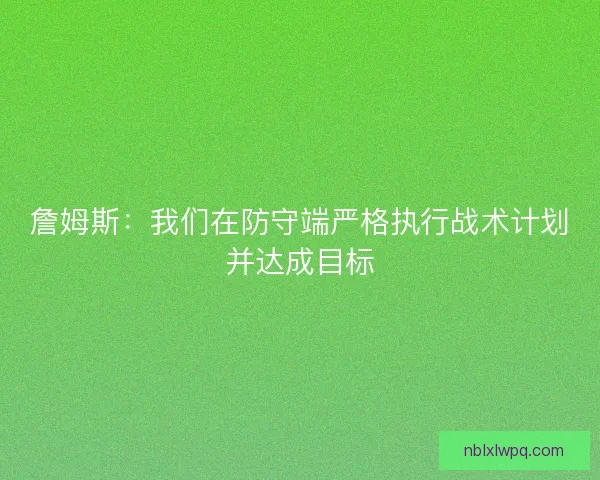 詹姆斯:我们在防守端严格执行战术计划并达成目标 詹姆斯:我们在防守端严格执行战术计划并达成目标