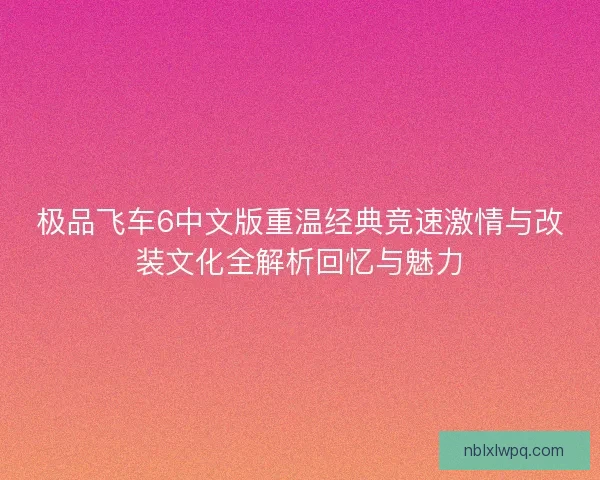 极品飞车6中文版重温经典竞速激情与改装文化全解析回忆与魅力