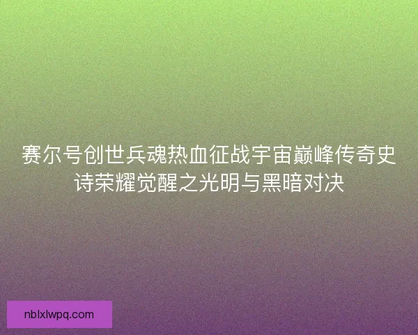 赛尔号创世兵魂热血征战宇宙巅峰传奇史诗荣耀觉醒之光明与黑暗对决