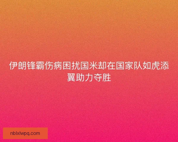伊朗锋霸伤病困扰国米却在国家队如虎添翼助力夺胜 伊朗锋霸伤病困扰国米却在国家队如虎添翼助力夺胜