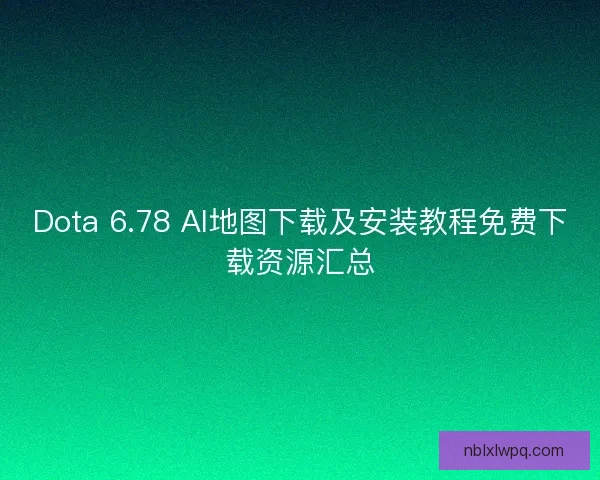 Dota 6.78 AI地图下载及安装教程免费下载资源汇总